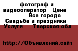 фотограф и  видеооператор › Цена ­ 2 000 - Все города Свадьба и праздники » Услуги   . Тверская обл.